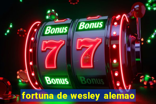 fortuna de wesley alemao